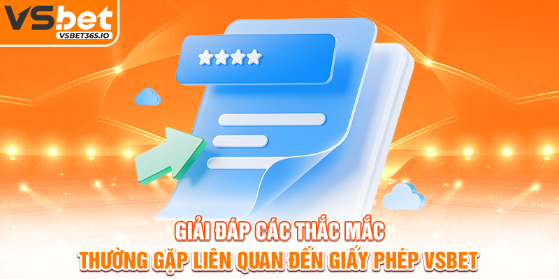 Giải đáp các thắc mắc thường gặp liên quan đến giấy phép VSBET