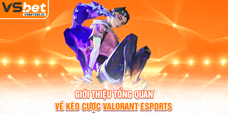 Giới thiệu tổng quan về kèo cược Valorant esports